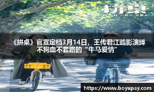壹号娱乐 《拼桌》官宣定档3月14日，王传君江疏影演绎不狗血不套路的“牛马爱情”